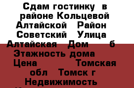 Сдам гостинку  в районе Кольцевой Алтайской › Район ­ Советский › Улица ­ Алтайская › Дом ­ 163б › Этажность дома ­ 9 › Цена ­ 8 000 - Томская обл., Томск г. Недвижимость » Квартиры аренда   . Томская обл.